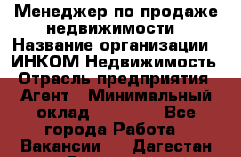 Менеджер по продаже недвижимости › Название организации ­ ИНКОМ-Недвижимость › Отрасль предприятия ­ Агент › Минимальный оклад ­ 60 000 - Все города Работа » Вакансии   . Дагестан респ.,Геологоразведка п.